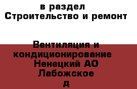  в раздел : Строительство и ремонт » Вентиляция и кондиционирование . Ненецкий АО,Лабожское д.